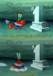 Mr Krabs Am I really going to have to defile this grave for $