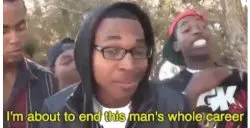 i'm gonna end this man's whole career