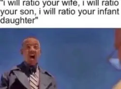 i will ratio your wife i will ratio your son i will ratio your i