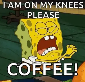 A Cartoon Of Spongebob Saying " I Am On My Knees Please Coffee ! "