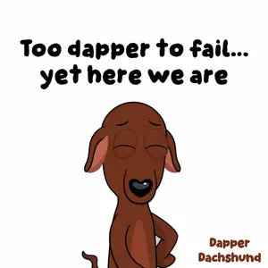 A Cartoon Of A Dachshund With The Words Too Dapper To Fail Yet Here We Are