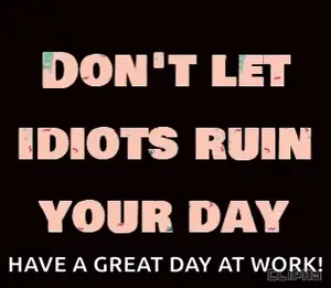 A Poster That Says " Don 'T Let Idiots Ruin Your Day Have A Great Day At Work "
