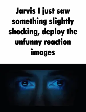 Jarvis Just Saw Something Slightly Shocking , Deploy The Unfunny Reaction Images