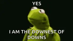 Kermit The Frog Says " Yes I Am The Downnest Of Downs "