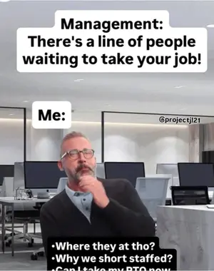 A Man In An Office With A Caption That Says " Management There 'S A Line Of People Waiting To Take Your Job Me "